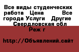 Все виды студенческих работа › Цена ­ 100 - Все города Услуги » Другие   . Свердловская обл.,Реж г.